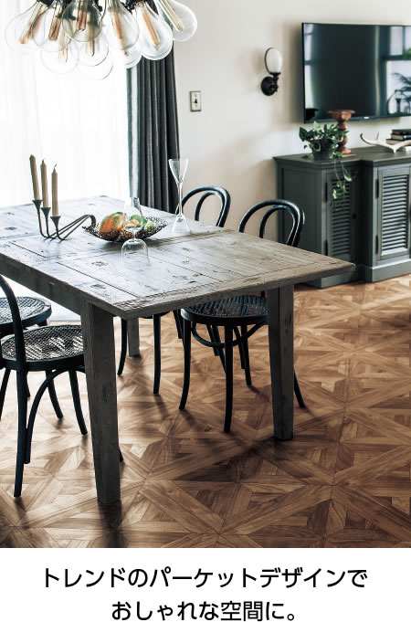 トレンドのパーケットデザインでおしゃれな空間に。