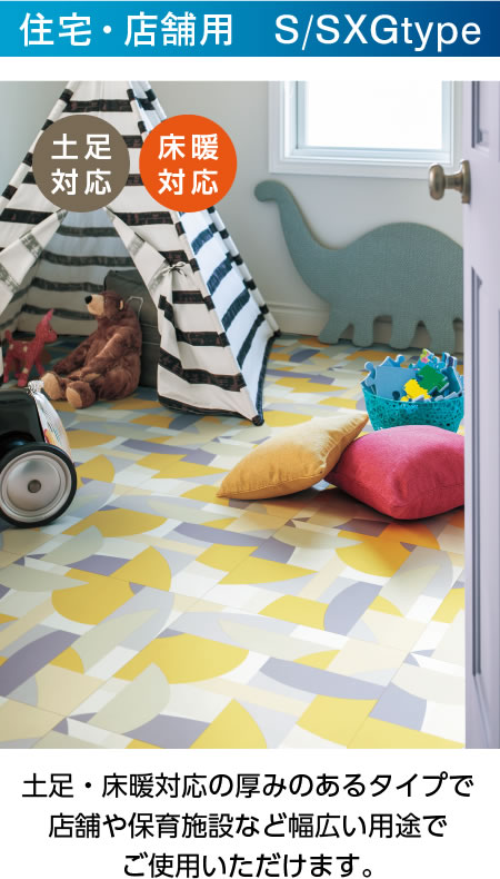 住宅・店舗用 S/SXGtype 土足・床暖対応の厚みのあるタイプで店舗や保育施設など幅広い用途でご使用いただけます。