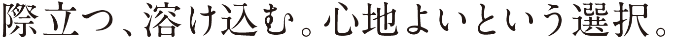 際立つ、溶け込む。心地よいという選択。