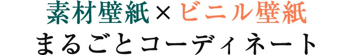 素材壁紙×ビニル壁紙 まるごとコーディネート