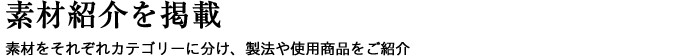 素材紹介を掲載 素材をそれぞれカテゴリーに分け、製法や使用商品をご紹介